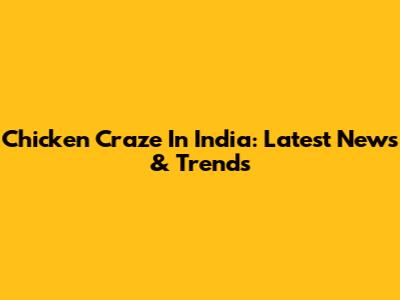 Chicken Craze In India: Latest News & Trends