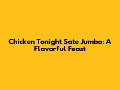 Chicken Tonight Sate Jumbo: A Flavorful Feast