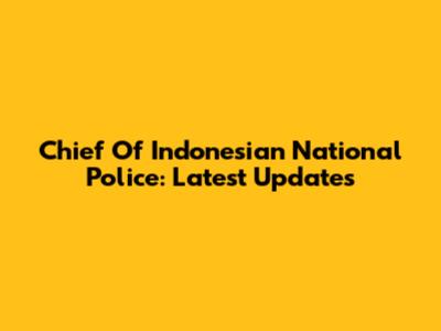 Chief Of Indonesian National Police: Latest Updates