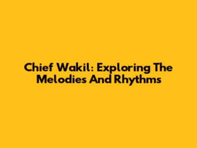 Chief Wakil: Exploring The Melodies And Rhythms