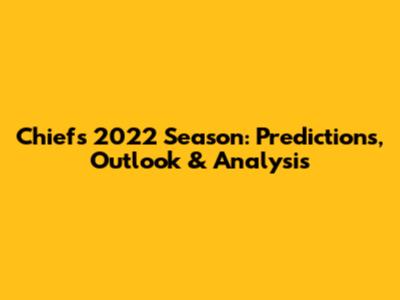 Chiefs 2022 Season: Predictions, Outlook & Analysis