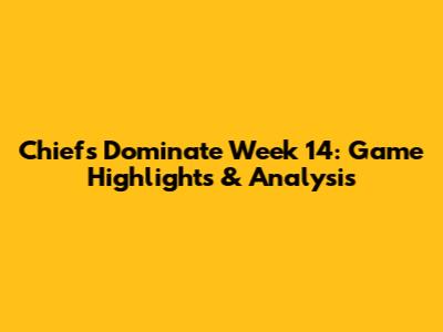 Chiefs Dominate Week 14: Game Highlights & Analysis