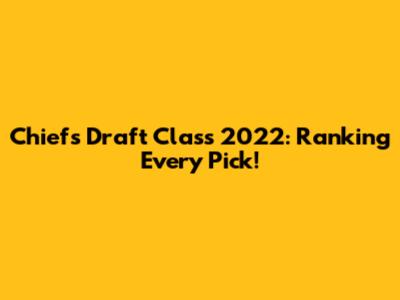 Chiefs Draft Class 2022: Ranking Every Pick!