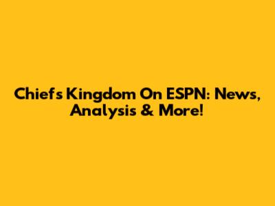 Chiefs Kingdom On ESPN: News, Analysis & More!