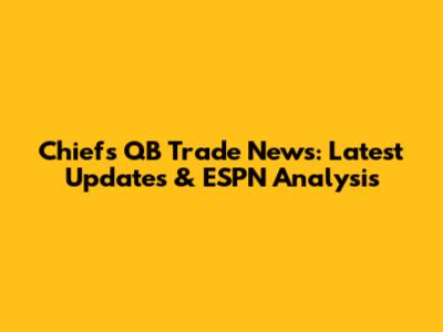 Chiefs QB Trade News: Latest Updates & ESPN Analysis