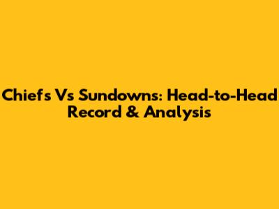 Chiefs Vs Sundowns: Head-to-Head Record & Analysis