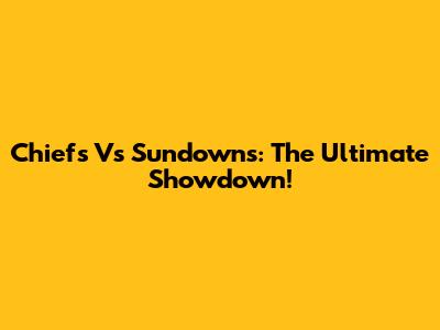 Chiefs Vs Sundowns: The Ultimate Showdown!