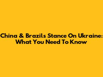 China & Brazil's Stance On Ukraine: What You Need To Know