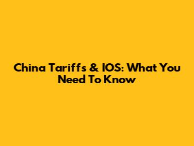 China Tariffs & IOS: What You Need To Know