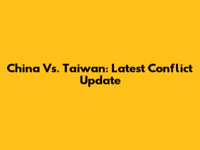 China Vs. Taiwan: Latest Conflict Update