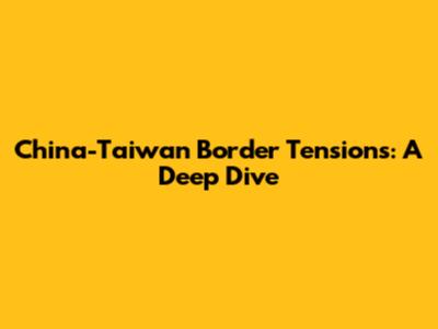 China-Taiwan Border Tensions: A Deep Dive