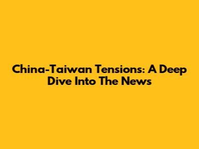 China-Taiwan Tensions: A Deep Dive Into The News