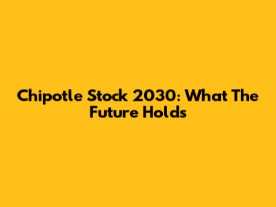 Chipotle Stock 2030: What The Future Holds