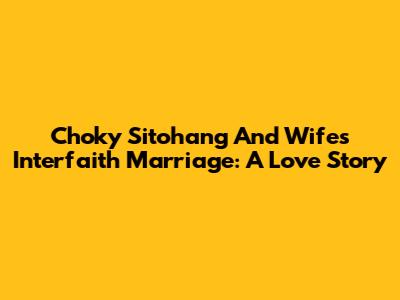 Choky Sitohang And Wife's Interfaith Marriage: A Love Story