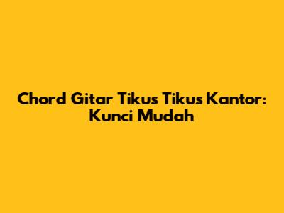 Chord Gitar Tikus Tikus Kantor: Kunci Mudah