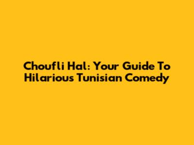 Choufli Hal: Your Guide To Hilarious Tunisian Comedy