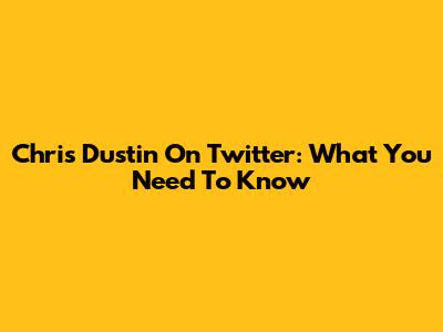 Chris Dustin On Twitter: What You Need To Know