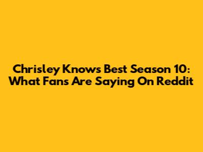 Chrisley Knows Best Season 10: What Fans Are Saying On Reddit
