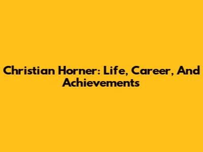 Christian Horner: Life, Career, And Achievements
