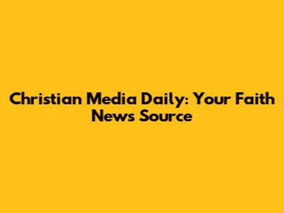 Christian Media Daily: Your Faith News Source