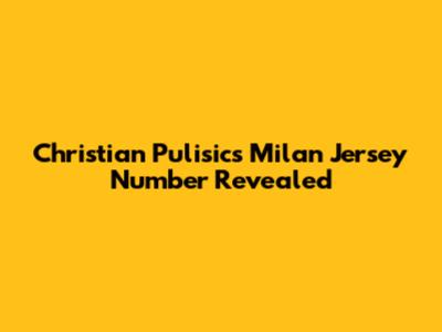 Christian Pulisic's Milan Jersey Number Revealed