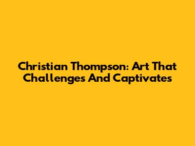 Christian Thompson: Art That Challenges And Captivates