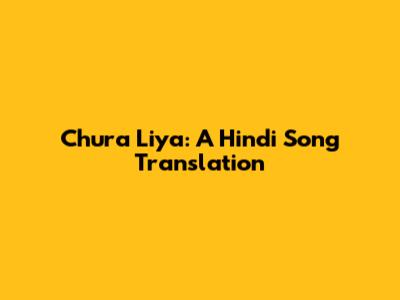 Chura Liya: A Hindi Song Translation