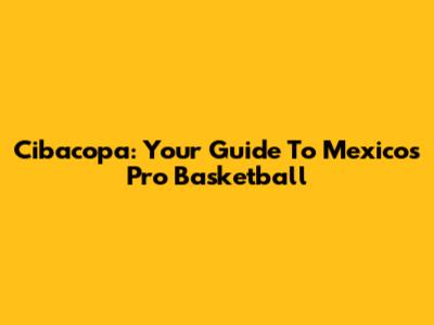 Cibacopa: Your Guide To Mexico's Pro Basketball