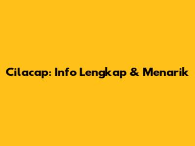 Cilacap: Info Lengkap & Menarik