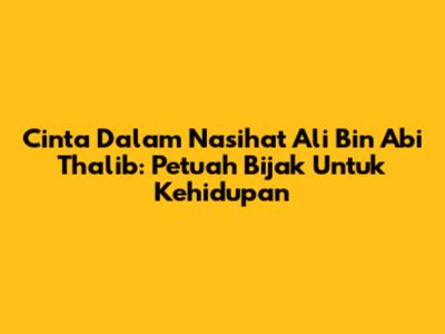 Cinta Dalam Nasihat Ali Bin Abi Thalib: Petuah Bijak Untuk Kehidupan