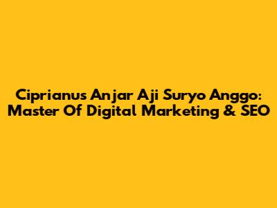 Ciprianus Anjar Aji Suryo Anggo: Master Of Digital Marketing & SEO