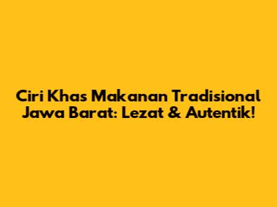 Ciri Khas Makanan Tradisional Jawa Barat: Lezat & Autentik!
