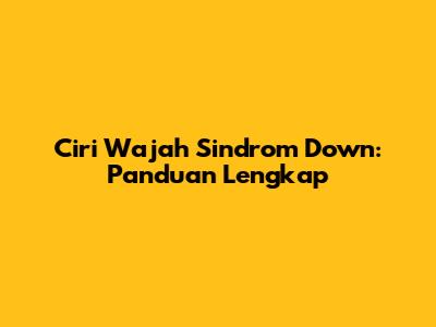 Ciri Wajah Sindrom Down: Panduan Lengkap