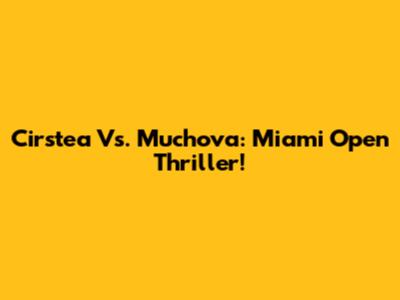 Cirstea Vs. Muchova: Miami Open Thriller!