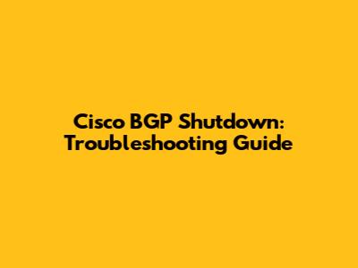 Cisco BGP Shutdown: Troubleshooting Guide