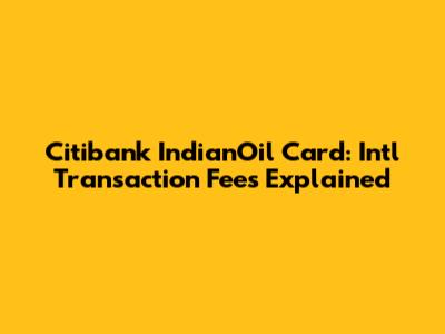 Citibank IndianOil Card: Int'l Transaction Fees Explained