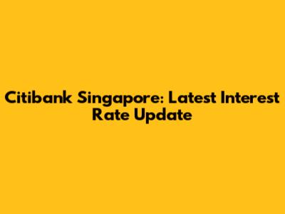 Citibank Singapore: Latest Interest Rate Update