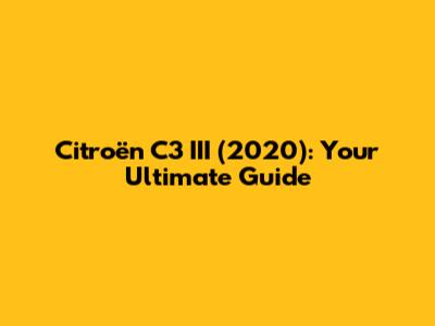 Citroën C3 III (2020): Your Ultimate Guide