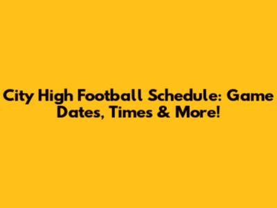City High Football Schedule: Game Dates, Times & More!