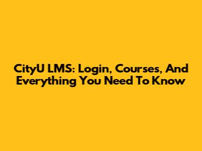 CityU LMS: Login, Courses, And Everything You Need To Know
