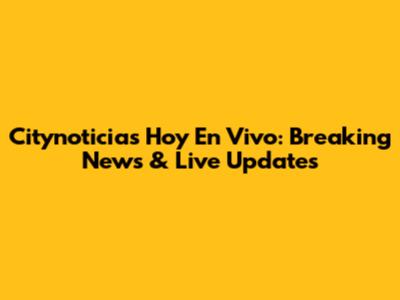 Citynoticias Hoy En Vivo: Breaking News & Live Updates