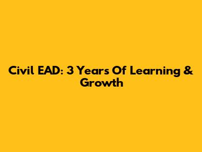 Civil EAD: 3 Years Of Learning & Growth