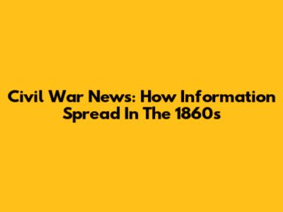 Civil War News: How Information Spread In The 1860s
