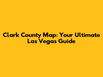 Clark County Map: Your Ultimate Las Vegas Guide