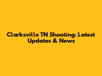 Clarksville TN Shooting: Latest Updates & News