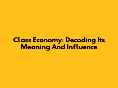 Class Economy: Decoding Its Meaning And Influence