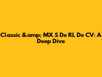 Classic &amp; MX S De RL De CV: A Deep Dive