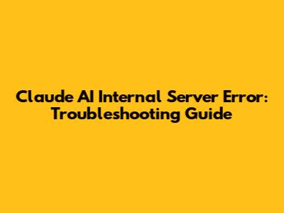 Claude AI Internal Server Error: Troubleshooting Guide