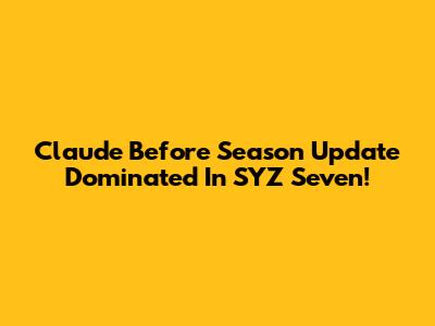 Claude Before Season Update Dominated In SYZ Seven!