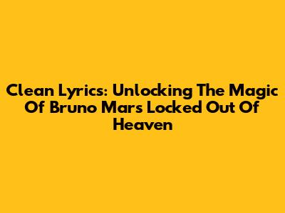 Clean Lyrics: Unlocking The Magic Of Bruno Mars' 'Locked Out Of Heaven'